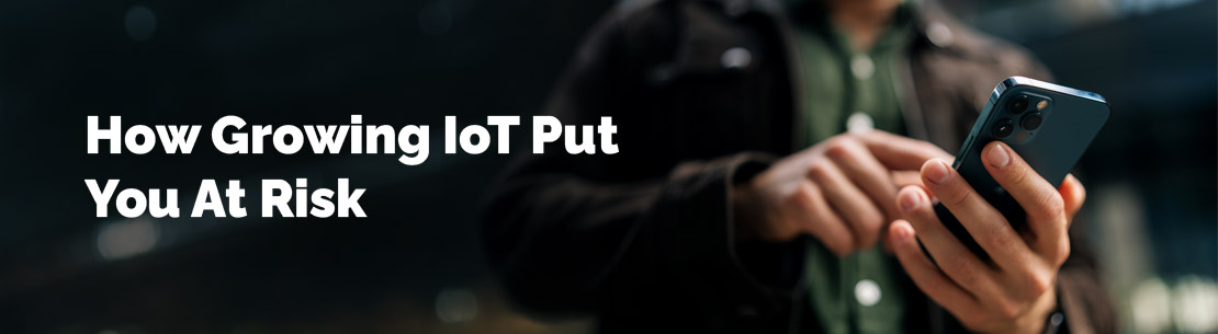 How Growing IoT Put You At Risk