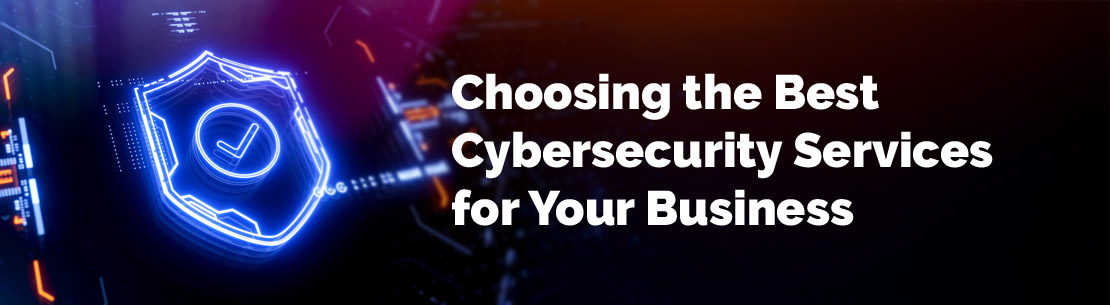 How to Choose Cybersecurity Services for Your Business