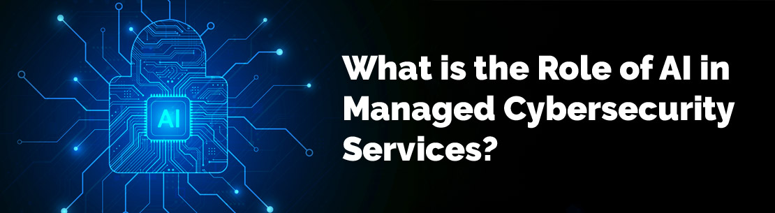 What is the Role of AI in Managed Cybersecurity Services